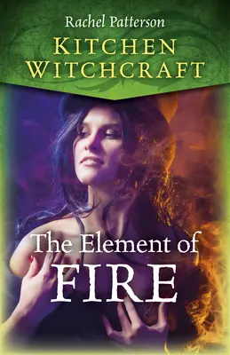 Kuchyňské čarodějnictví: Ohnivý živel - čarodějnictví a magie pro hlubší poznání - Kitchen Witchcraft: The Element of Fire
