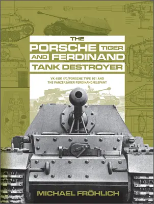 Porsche Tiger a Ferdinand Tank Destroyer: Vk 4501 (P) / Porsche Type 101 a Panzerjger Ferdinand/Elefant - The Porsche Tiger and Ferdinand Tank Destroyer: Vk 4501 (P) / Porsche Type 101 and the Panzerjger Ferdinand/Elefant