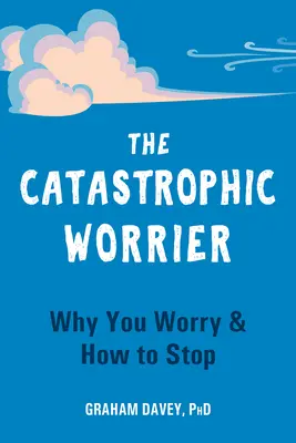 Katastrofický obavář: Proč si děláte starosti a jak s tím přestat - The Catastrophic Worrier: Why You Worry and How to Stop