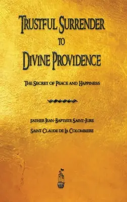 Důvěřivé odevzdání se Boží Prozřetelnosti: Tajemství míru a štěstí - Trustful Surrender to Divine Providence: The Secret of Peace and Happiness