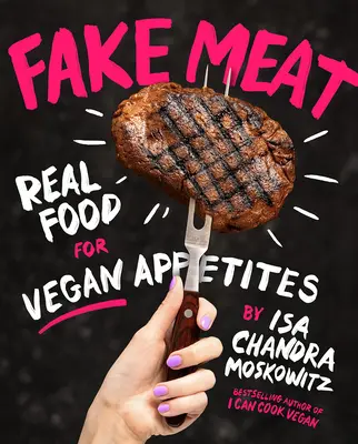 Falešné maso: Veganské jídlo: Skutečné jídlo pro veganské chutě - Fake Meat: Real Food for Vegan Appetites