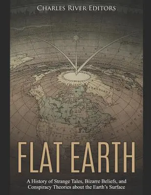 Zeměplocha: Plochá země: Historie podivných příběhů, bizarních přesvědčení a konspiračních teorií o zemském povrchu - Flat Earth: A History of Strange Tales, Bizarre Beliefs, and Conspiracy Theories about the Earth's Surface