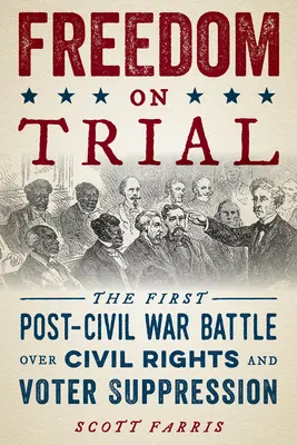 Svoboda v procesu: První bitva o občanská práva a potlačování volebních práv po občanské válce - Freedom on Trial: The First Post-Civil War Battle Over Civil Rights and Voter Suppression