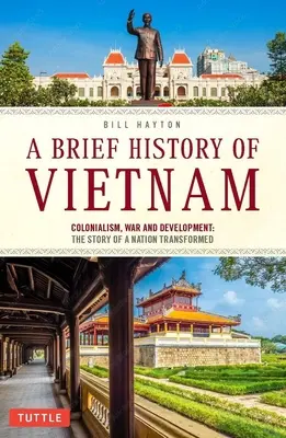 Stručné dějiny Vietnamu: Kolonialismus, válka a obnova: Příběh proměněného národa - A Brief History of Vietnam: Colonialism, War and Renewal: The Story of a Nation Transformed