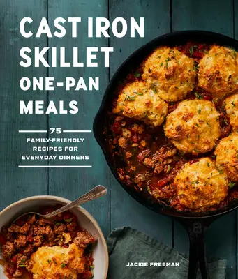 Jídla z litinové pánve: Vychytávky: 75 rodinných receptů pro každodenní večeře: 75 receptů pro rodiny s dětmi. - Cast Iron Skillet One-Pan Meals: 75 Family-Friendly Recipes for Everyday Dinners