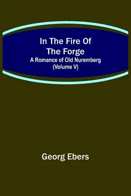 V ohni kovárny; román ze starého Norimberka (V. díl) - In The Fire Of The Forge; A Romance of Old Nuremberg (Volume V)