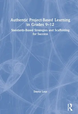 Autentická projektová výuka ve třídách 9-12: Strategie založené na standardech a lešení pro úspěch - Authentic Project-Based Learning in Grades 9-12: Standards-Based Strategies and Scaffolding for Success