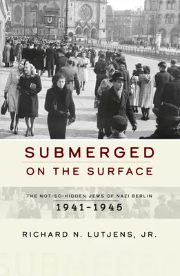 Ponořeni na hladině: Na hladině: nepříliš skrytí Židé v nacistickém Berlíně v letech 1941-1945. - Submerged on the Surface: The Not-So-Hidden Jews of Nazi Berlin, 1941-1945