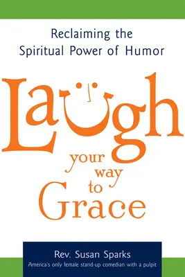 Smějte se na cestě k milosti: Znovuzískání duchovní síly humoru - Laugh Your Way to Grace: Reclaiming the Spiritual Power of Humor