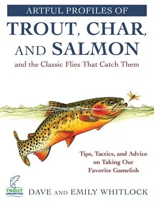 Umělecké profily pstruhů, mníků a lososů a klasické mušky, na které se loví: tipy, taktika a rady pro lov našich oblíbených ryb - Artful Profiles of Trout, Char, and Salmon and the Classic Flies That Catch Them: Tips, Tactics, and Advice on Taking Our Favorite Gamefish