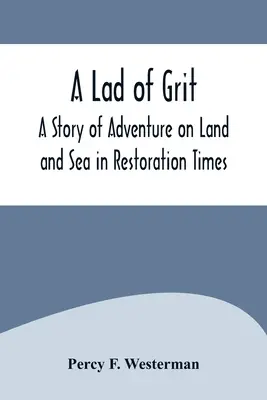 A Story of Adventure on Land and Sea in Restoration Times (Příběh o dobrodružství na souši a na moři v dobách restaurace) - A Lad of Grit: A Story of Adventure on Land and Sea in Restoration Times