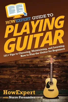 Průvodce hrou na kytaru HowExpert: Jak hrát na kytaru pro začátečníky: 101+ tipů, jak si vybrat, udržovat a naučit se hrát na kytaru - HowExpert Guide to Playing Guitar: 101+ Tips to Choosing, Maintaining, and Learning How to Play the Guitar for Beginners