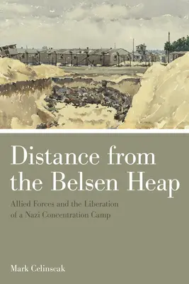Vzdálenost od belsenské haldy: Belsenova hromada: spojenecké síly a osvobození nacistického koncentračního tábora - Distance from the Belsen Heap: Allied Forces and the Liberation of a Nazi Concentration Camp