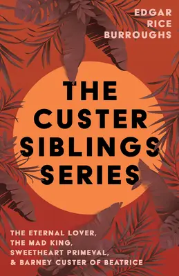 Série sourozenců Custerových; Věčný milenec, Šílený král, Miláček Prvorozený a Barney Custer z Beatrice - The Custer Siblings Series;The Eternal Lover, The Mad King, Sweetheart Primeval, & Barney Custer of Beatrice