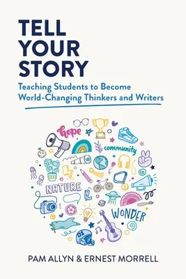 Vyprávějte svůj příběh: Učíme studenty, aby se stali mysliteli a spisovateli, kteří mění svět. - Tell Your Story: Teaching Students to Become World-Changing Thinkers and Writers