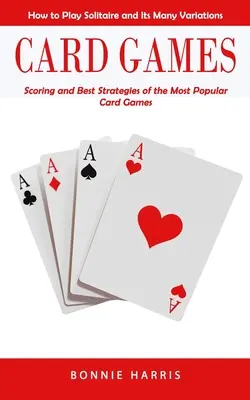 Karetní hry: Jak hrát pasiáns a jeho různé varianty (bodování a nejlepší strategie nejoblíbenějších karetních her) - Card Games: How to Play Solitaire and Its Many Variations (Scoring and Best Strategies of the Most Popular Card Games)