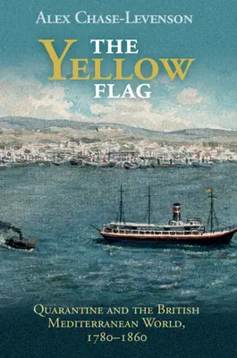 Žlutá vlajka: Žlutá vlajka: Karanténa a britský středomořský svět, 1780-1860 - The Yellow Flag: Quarantine and the British Mediterranean World, 1780-1860