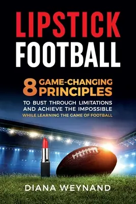 Rtěnkový fotbal: 8 principů, které změní hru a pomohou překonat omezení a dosáhnout nemožného při výuce fotbalu. - Lipstick Football: 8 Game-Changing Principles to Bust Through Limitations and Achieve the Impossible While Learning the Game of Football