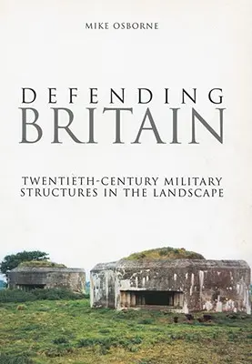 Obrana Británie: Vojenské stavby v krajině 20. století - Defending Britain: Twentieth-Century Military Structures in the Landscape