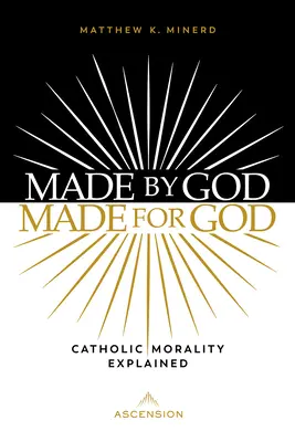 Stvořeni Bohem, stvořeni pro Boha: Katolická morálka vysvětlena - Made by God, Made for God: Catholic Morality Explained