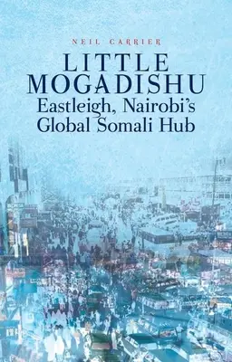 Malé Mogadišo: Eastleigh, globální somálské centrum v Nairobi - Little Mogadishu: Eastleigh, Nairobi's Global Somali Hub