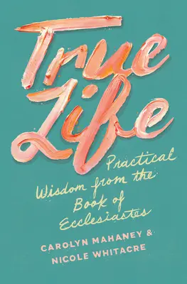 Pravý život: Praktická moudrost z knihy Kazatel - True Life: Practical Wisdom from the Book of Ecclesiastes