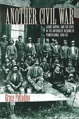 Další občanská válka: práce, kapitál a stát v antracitových oblastech Pensylvánie v letech 1840a 1868 - Another Civil War: Labor, Capital, and the State in the Anthracite Regions of Pennsylvania, 1840a 1868