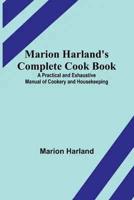 Marion Harland's Complete Cook Book; A Practical and Exhaustive Manual of Cookery and Housekeeping (Kompletní kuchařka Marion Harlandové; praktická a vyčerpávající příručka vaření a vedení domácnosti) - Marion Harland's Complete Cook Book; A Practical and Exhaustive Manual of Cookery and Housekeeping
