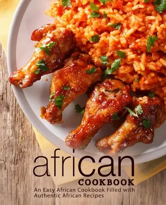 Africká kuchařka: Snadná africká kuchařka plná autentických afrických receptů (2. vydání) - African Cookbook: An Easy African Cookbook Filled with Authentic African Recipes (2nd Edition)