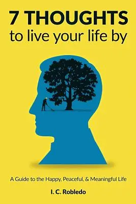 7 myšlenek, podle kterých můžete žít svůj život: Průvodce šťastným, klidným a smysluplným životem. - 7 Thoughts to Live Your Life By: A Guide to the Happy, Peaceful, & Meaningful Life