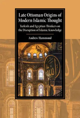Pozdně osmanské počátky moderního islámského myšlení: Turečtí a egyptští myslitelé o narušení islámského vědění - Late Ottoman Origins of Modern Islamic Thought: Turkish and Egyptian Thinkers on the Disruption of Islamic Knowledge