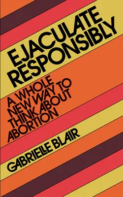 Ejakulujte zodpovědně: Zcela nový způsob, jak přemýšlet o potratech - Ejaculate Responsibly: A Whole New Way to Think about Abortion