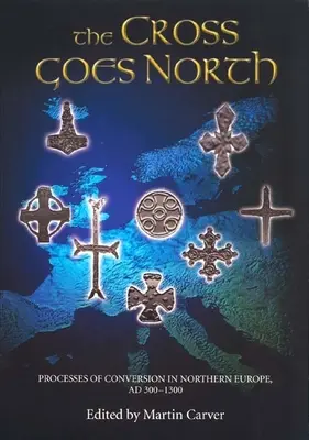 Kříž jde na sever: Kříž: Procesy konverze v severní Evropě, ad 300-1300 - The Cross Goes North: Processes of Conversion in Northern Europe, Ad 300-1300