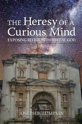 Kacířství zvídavé mysli: Odhalit náboženství, aby se zjevil Bůh. - The Heresy of a Curious Mind: Exposing Religion to Reveal God