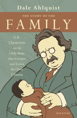Příběh rodiny: Chesterton o jediném státě, který vytváří a miluje své vlastní občany: G. K. Chesterton o rodině: Příběh rodiny. - The Story of the Family: G.K. Chesterton on the Only State That Creates and Loves Its Own Citizens