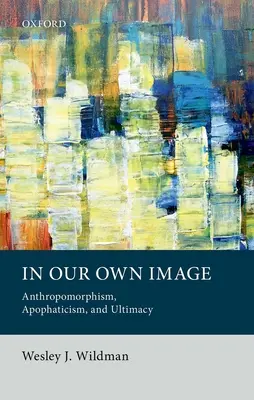 K našemu obrazu: Anthropomorphism, Apophaticism, and Ultimacy (Antropomorfismus, apofatismus a ultimátnost) - In Our Own Image: Anthropomorphism, Apophaticism, and Ultimacy