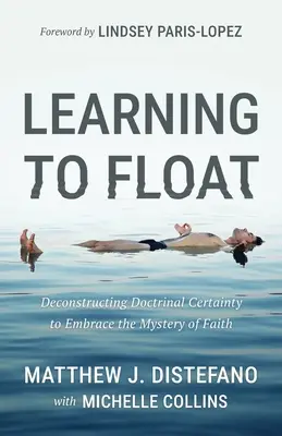 Naučit se plavat: Vyzkoušejte si, jak se naučit plout: Dekonstrukce doktrinální jistoty a přijetí tajemství víry - Learning to Float: Deconstructing Doctrinal Certainty to Embrace the Mystery of Faith