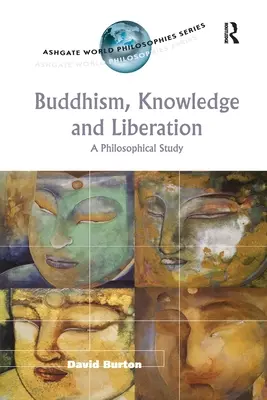 Buddhismus, poznání a osvobození: Buddhismus a vědění - filozofická studie - Buddhism, Knowledge and Liberation: A Philosophical Study