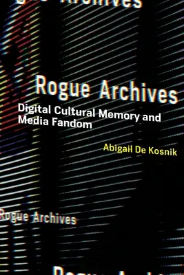 Archivy rošťáků: Digitální kulturní paměť a mediální fandovství - Rogue Archives: Digital Cultural Memory and Media Fandom