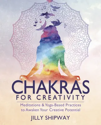 Čakry pro kreativitu: Čakry: Meditace a cvičení založená na józe k probuzení vašeho tvůrčího potenciálu. - Chakras for Creativity: Meditations & Yoga-Based Practices to Awaken Your Creative Potential