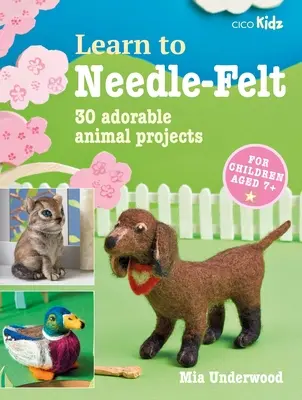 Naučte se plstit: 30 rozkošných zvířecích projektů pro děti od 7 let - Learn to Needle-Felt: 30 Adorable Animal Projects for Children Aged 7+