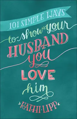 101 jednoduchých způsobů, jak dát manželovi najevo, že ho milujete - 101 Simple Ways to Show Your Husband You Love Him