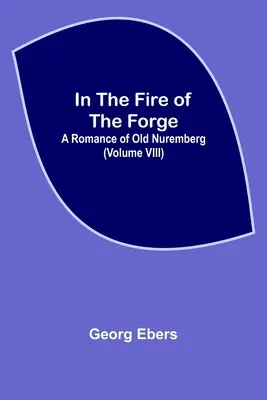 V ohni kovárny; román ze starého Norimberka (VIII. díl) - In The Fire Of The Forge; A Romance of Old Nuremberg (Volume VIII)