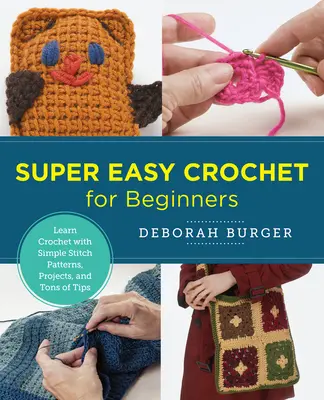 Super snadné háčkování pro začátečníky: Naučte se háčkovat s jednoduchými vzory, projekty a spoustou tipů. - Super Easy Crochet for Beginners: Learn Crochet with Simple Stitch Patterns, Projects, and Tons of Tips