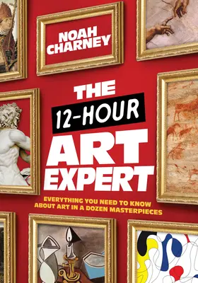 Dvanáctihodinový odborník na umění: Vše, co potřebujete vědět o umění v tuctu mistrovských děl - The 12-Hour Art Expert: Everything You Need to Know about Art in a Dozen Masterpieces