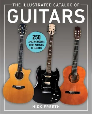 Ilustrovaný katalog kytar: 250 úžasných modelů od akustických po elektrické kytary - The Illustrated Catalog of Guitars: 250 Amazing Models from Acoustic to Electric