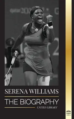 Serena Williamsová: Životopis největší ženské tenisové legendy; vidět šampionku na lajně - Serena Williams: The Biography of Tennis' Greatest Female Legends; Seeing the Champion on the Line