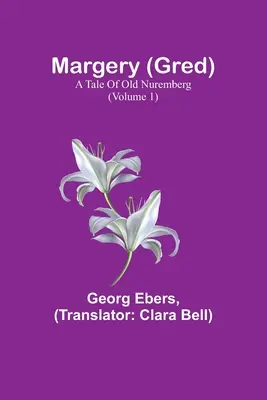 Margery (Gred): Příběh starého Norimberka (1. díl) - Margery (Gred): A Tale Of Old Nuremberg (Volume 1)