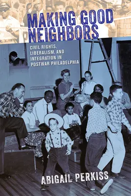 Vytváření dobrých sousedů: Občanská práva, liberalismus a integrace v poválečné Filadelfii. - Making Good Neighbors: Civil Rights, Liberalism, and Integration in Postwar Philadelphia