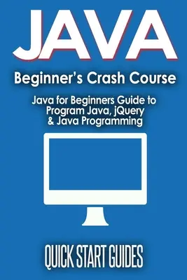 Rychlokurz JAVA pro začátečníky: Java pro začátečníky: Průvodce programováním v Javě, jQuery a programováním v Javě - JAVA for Beginner's Crash Course: Java for Beginners Guide to Program Java, jQuery, & Java Programming